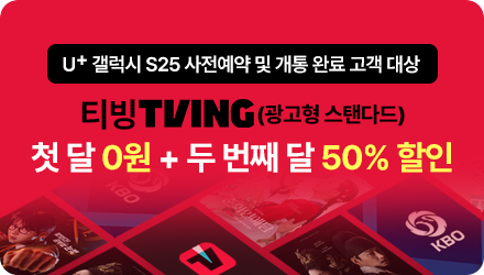 U+ 갤럭시 S25 사전예약 및 개통 완료 고객 대상 티빙 TVING(광고형 스탠다드) 첫 달 0원+두 번째 달 50% 할인 